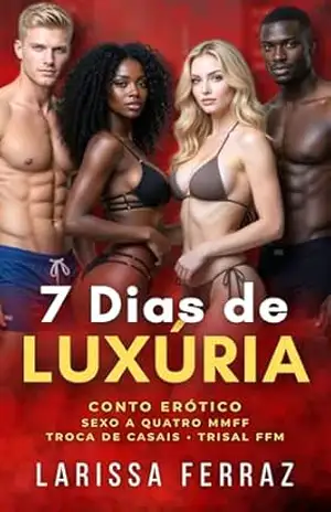 7 Dias de Luxúria: Conto Erótico – Duas Amigas, Dois Namorados • Sexo a Quatro MMFF • Troca de Casais • Trisal FFM (Segredos Eróticos Proibidos Livro 5) – Larissa Ferraz