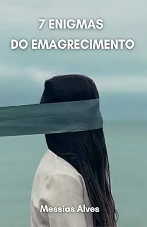 7 ENIGMAS DO EMAGRECIMENTO: Aprenda como livrar–se facilmente daqueles quilos extras em apenas uma questão de semanas – Messias  Alves