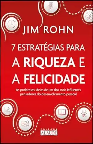 7 estratégias para a riqueza e a felicidade: as poderosas ideias de um dos mais influentes pensadores do desenvolvimento pessoal – Jim Rohn