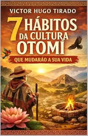 7 HÁBITOS DA CULTURA OTOMÍ QUE MUDARÃO A SUA VIDA: Ensinamentos da cultura otomí aplicados à vida cotidiana para transformar a mente, as emoções e os hábitos. – Victor Hugo Tirado Castillo