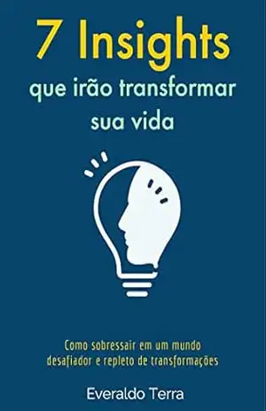 7 Insights que Irão Transformar Sua Vida: Como sobressair em um mundo desafiador e repleto de transformações – Everaldo Terra