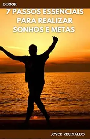 7 Passos Essenciais para Realizar Sonhos e Metas: Você é desmotivado, desanimado, não tem uma direção, um propósito de vida, você vive empurrando com a barriga, então esse e–book é para você – Joyce  Reginaldo