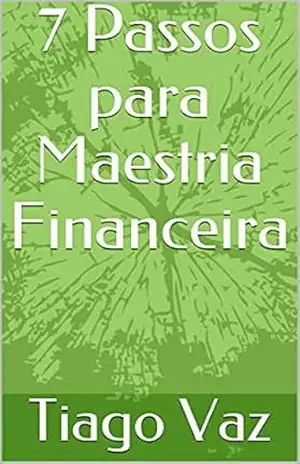 7 Passos para Maestria Financeira – Tiago Vaz