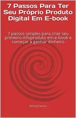 7 Passos Para Ter Seu Próprio Produto Digital Em E–book: 7 passos simples para criar seu primeiro infoproduto em e–book e começar a ganhar dinheiro – Nathaly Farcant