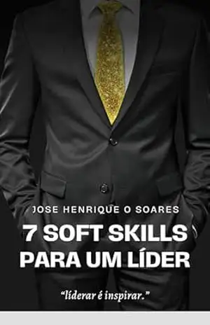 7 SOFT SKILLS PARA UM LÍDER: Ferramentas para uma liderança 4.0 – Jose Henrique de Oliveira Soares 7 SOFT SKILLS PARA UM LÍDER: Ferramentas para uma liderança 4.0 – Jose Henrique de Oliveira Soares