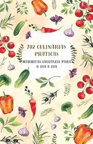 + 702 CULINÁRIAS PRATICAS: Marmitas saudáveis para o dia a dia – Any N