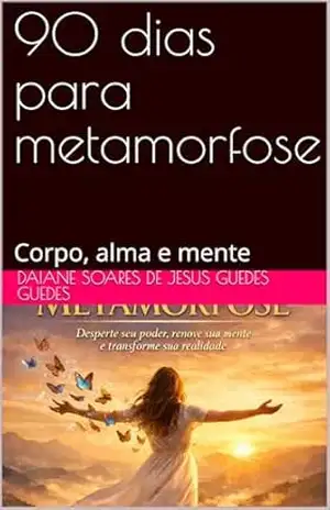 90 dias para metamorfose: Corpo, alma e mente – Daiane soares de jesus guedes guedes