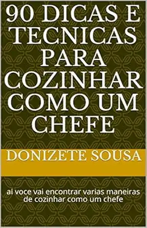 90 dicas e tecnicas para cozinhar como um chefe: ai voce vai encontrar varias maneiras de cozinhar como um chefe – donizete sousa