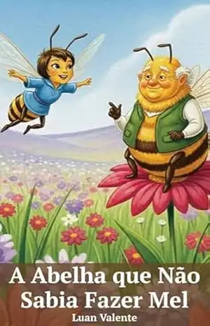 A Abelha que Não Sabia Fazer Mel: Um conto sobre encontrar seus próprios talentos e o valor de ser diferente em uma comunidade – Luan Valente
