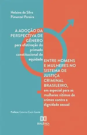 A adoção da perspectiva de gênero para efetivação do primado constitucional de equidade entre homens e mulheres no sistema de justiça criminal brasileiro, … vítimas de crimes contra a dignidade sexual – Helaine da Silva Pimentel Pereira A adoção da perspectiva de gênero para efetivação do primado constitucional de equidade entre homens e mulheres no sistema de justiça criminal brasileiro, … vítimas de crimes contra a dignidade sexual – Helaine da Silva Pimentel Pereira