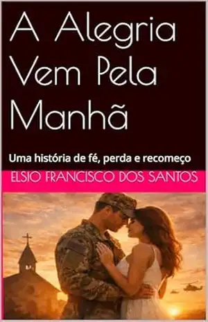 Capa do livro A Alegria Vem Pela Manhã: Uma história de fé, perda e recomeço - Elsio Francisco dos Santos