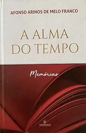 A Alma do tempo – Memórias: A alma do tempo, A escalada, Planalto, Alto–mar Maralto, Diário de bolso – Afonso Arinos de Melo Franco