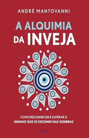 A alquimia da inveja: Como reconhecer e superar o inimigo que se esconde nas sombras – André Mantovanni