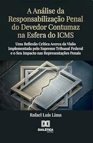 A Análise da Responsabilização Penal do Devedor Contumaz na Esfera do ICMS: Uma Reflexão Crítica Acerca da Visão Implementada pelo Supremo Tribunal Federal e o Seu Impacto nas Representações Penais – Rafael Luís Lima A Análise da Responsabilização Penal do Devedor Contumaz na Esfera do ICMS: Uma Reflexão Crítica Acerca da Visão Implementada pelo Supremo Tribunal Federal e o Seu Impacto nas Representações Penais – Rafael Luís Lima