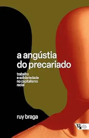 A angústia do precariado: Trabalho e solidariedade no capitalismo racial – Ruy Braga