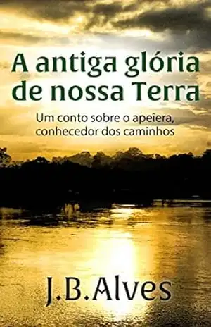 A antiga glória de nossa terra.: Um conto sobre o apeîera, o conhecedor de caminhos. (Criador de Mundos Livro 1) – JB Alves