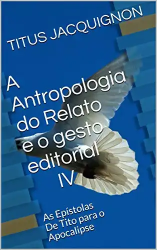 Baixar A Antropologia do Relato e o gesto editorial IV: As Epístolas De Tito para o Apocalipse pdf, epub, mobi, eBook