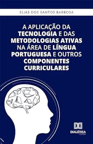 A aplicação da tecnologia e das metodologias ativas na área de Língua Portuguesa e outros componentes curriculares – Elias dos Santos Barbosa A aplicação da tecnologia e das metodologias ativas na área de Língua Portuguesa e outros componentes curriculares – Elias dos Santos Barbosa