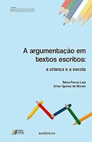 A argumentação em textos escritos: A criança e a escola - Telma Ferraz Leal
