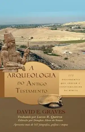 A Arqueologia do Antigo Testamento: 115 Descobertas que Apoiam a Confiabilidade da Bíblia – David Graves