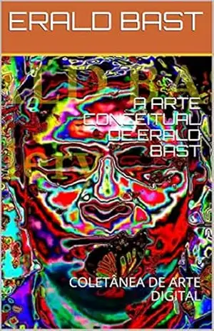 A ARTE CONCEITUAL DE ERALD BAST: COLETÂNEA DE ARTE DIGITAL – ERALD BAST