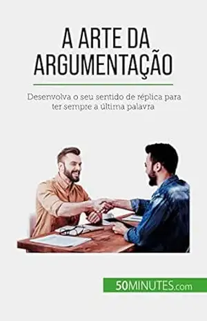 A arte da argumentação: Desenvolva o seu sentido de réplica para ter sempre a última palavra – Benjamin Fléron