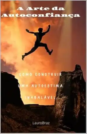 A Arte da Autoconfiança: como construir uma autoestima inabalável – Lauro Braz