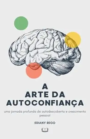 A Arte da Autoconfiança:: Construindo uma Versão Melhor de Si Mesmo – Ediany Rego A Arte da Autoconfiança:: Construindo uma Versão Melhor de Si Mesmo – Ediany Rego