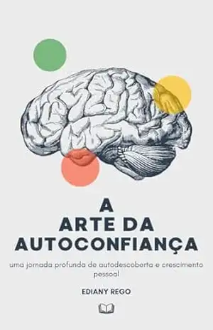 A Arte da Autoconfiança: Construindo uma Versão Melhor de Si Mesmo – Ediany Rego