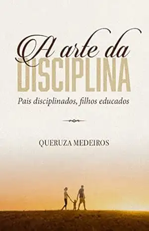 A arte da disciplina: Pais disciplinados, filhos educados - Queruza Medeiros A arte da disciplina: Pais disciplinados, filhos educados - Queruza Medeiros
