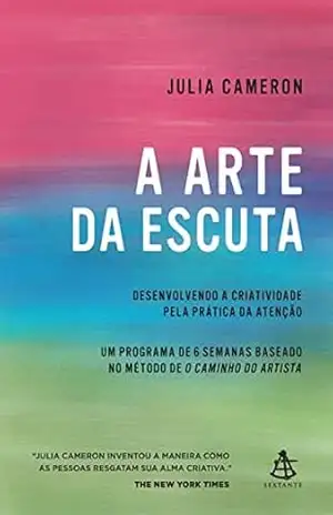 A arte da escuta: Desenvolvendo a criatividade pela prática da atenção – Julia Cameron