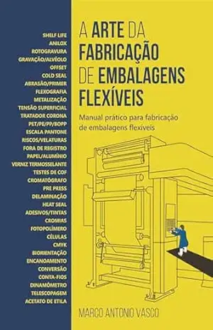 A Arte da Fabricação de Embalagens Flexíveis; Manual Prático para Fabricação de Embalagens Flexíveis - Marco Antonio Vasco A Arte da Fabricação de Embalagens Flexíveis; Manual Prático para Fabricação de Embalagens Flexíveis - Marco Antonio Vasco