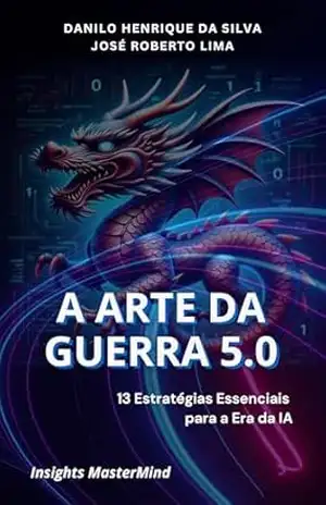 A Arte da Guerra 5.0: 13 Estratégias Essenciais para a Era da IA (Transformação Humana) – José Roberto Lima
