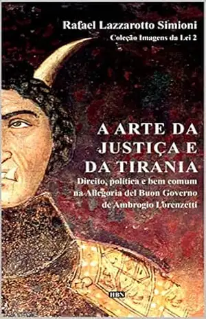 A arte da justiça e da tirania: direito, política e bem comum na Allegoria del Buon Governo de Ambrogio Lorenzetti (Coleção Imagens da Lei) – Rafael Lazzarotto Simioni