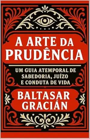 A Arte da Prudência: Um guia atemporal de sabedoria, juízo e conduta de vida – Baltasar Gracián