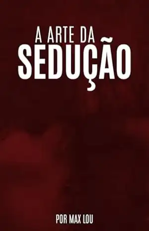 A arte da sedução: Seja o mestre da sedução e conquiste o coração de quem você quiser. - Max Lou