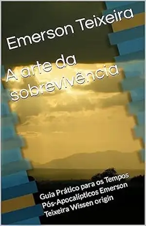 A arte da sobrevivência: Guia Prático para os Tempos Pós–Apocalípticos – Emerson Teixeira