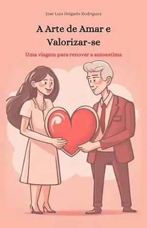 Capa do livro A Arte de Amar e Valorizar–se: Uma viagem para renovar a autoestima. Este livro é o seu guia de bolso, repleto de exercícios e ferramentas para o seu dia a dia. - Jose Luis Delgado Rodriguez