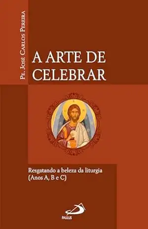A Arte de Celebrar: Resgatando a Beleza da Liturgia – Pe. José Carlos Pereira