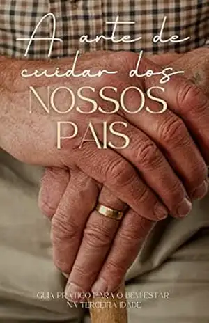 A arte de cuidar dos nossos pais: guia prático para o bem–estar na terceira idade – Lucas Lopes