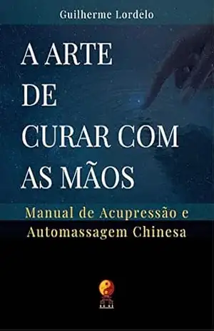 Capa do livro A Arte de Curar com as Mãos: Manual de Acupressão e Automassagem Chinesa - Guilherme Lordelo