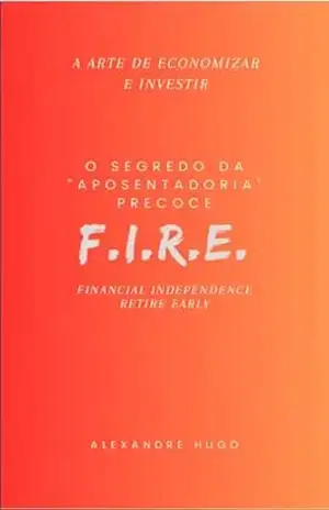 Capa do livro A Arte de Economizar e Investir – O Segredo da ''Aposentadoria'' Precoce – FIRE: FIRE – Financial Independence, Retire Early - Alexandre Hugo Santana Sampaio Netto