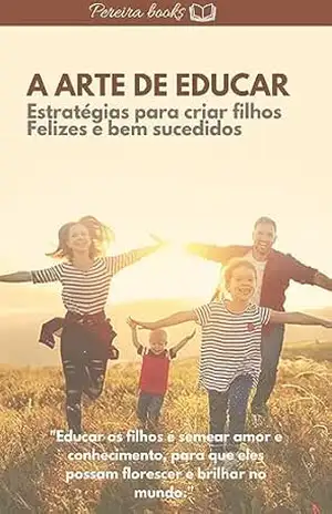 A Arte de Educar: Estratégias para criar filhos Felizes e bem sucedidos - Pereira Books