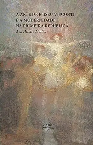 A arte de Eliseu Visconti e a modernidade na Primeira República – Ana Heloísa Molina