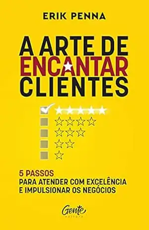 Capa do livro A arte de encantar clientes: 5 passos para atender com excelência e impulsionar os negócios Autor: Erik Penna - Erik Penna