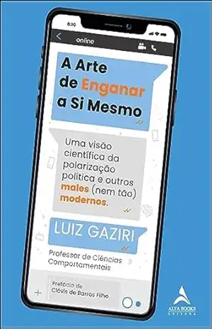 A arte de enganar a si mesmo: uma visão científica da polarização e outros males (nem tão) modernos – Luiz Gaziri