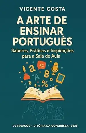 A Arte de Ensinar Português:: Saberes, Práticas e Inspirações para a Sala de Aula (Didáticas do Cotidiano e Protagonismo) – Vicente Costa A Arte de Ensinar Português:: Saberes, Práticas e Inspirações para a Sala de Aula (Didáticas do Cotidiano e Protagonismo) – Vicente Costa