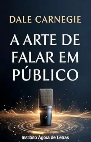 A Arte de Falar em Público — Edição Digital 2026: Dale Carnegie Atualizado: Storytelling, Persuasão e Oratória para Líderes, Criadores de Conteúdo e Vendedores na Era do Zoom, Reels e IA – Dale Carnegie