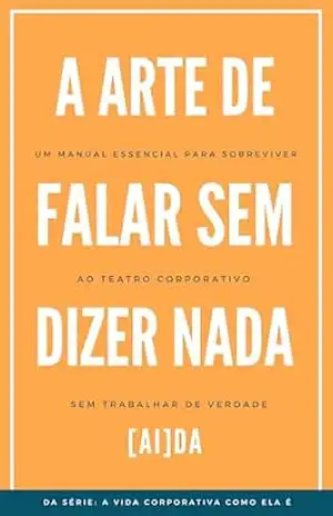A Arte de Falar sem Dizer Nada: Um manual essencial para sobreviver ao teatro corporativo sem trabalhar de verdade (A Vida Corporativa Como Ela É) – [AI]DA