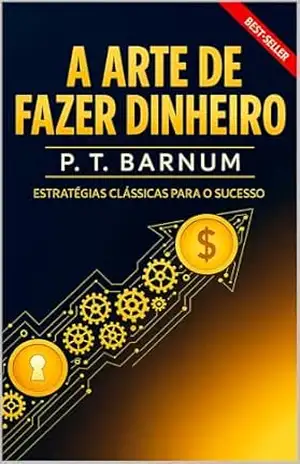 A Arte de Fazer Dinheiro: Guia Simples e Honesto Para o Sucesso Financeiro – Phineas Taylor Barnum A Arte de Fazer Dinheiro: Guia Simples e Honesto Para o Sucesso Financeiro – Phineas Taylor Barnum